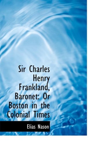 Cover for Elias Nason · Sir Charles Henry Frankland, Baronet: or Boston in the Colonial Times (Hardcover Book) [Large Print, Lrg edition] (2008)