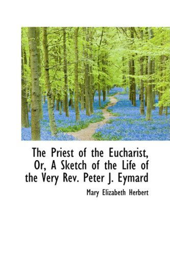 Cover for Mary Elizabeth Herbert · The Priest of the Eucharist, Or, a Sketch of the Life of the Very Rev. Peter J. Eymard (Hardcover Book) (2009)