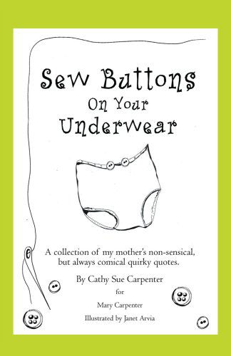 Cover for Cathy Carpenter · Sew Buttons on Your Underwear: a Collection of My Mother's Non-sensical, but Always Comical Quirky Quotes. (Paperback Book) (2008)