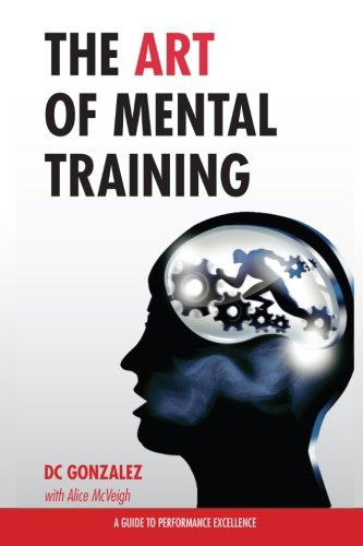 The Art of Mental Training - a Guide to Performance Excellence - Dc Gonzalez - Livros - GonzoLane Media - 9780615913544 - 5 de novembro de 2013