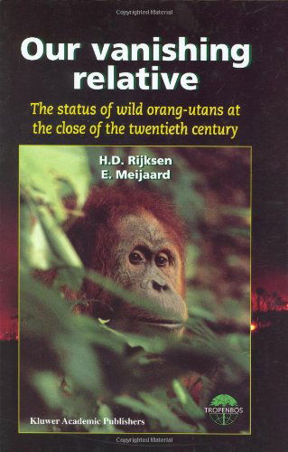 Cover for H.D. Rijksen · Our Vanishing Relative: The Status of Wild Orang-Utans at the Close of the Twentieth Century (Hardcover Book) [1999 edition] (1999)