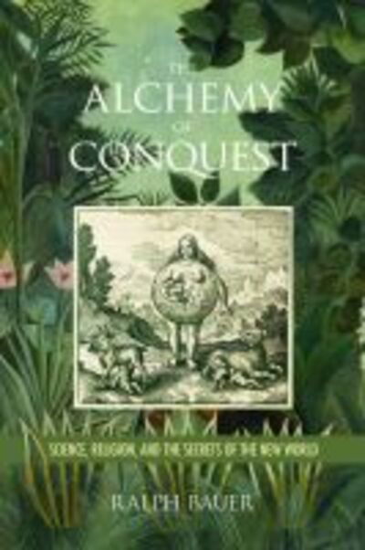 Cover for Ralph Bauer · The Alchemy of Conquest: Science, Religion, and the Secrets of the New World - Writing the Early Americas (Hardcover Book) (2019)