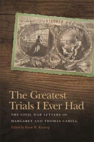 Cover for The Greatest Trials I Ever Had: The Civil War Letters of Margaret and Thomas Cahill - New Perspectives on the Civil War Era (Hardcover Book) (2017)