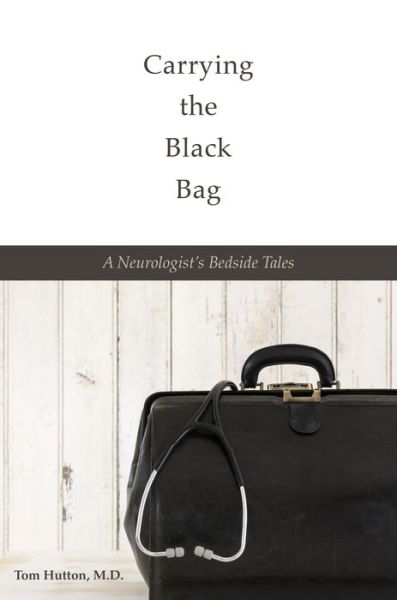 Cover for Tom Hutton · Carrying the Black Bag: A Neurologist's Bedside Tales (Hardcover bog) (2015)