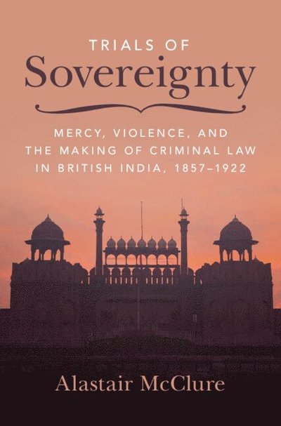 Cover for McClure, Alastair (The University of Hong Kong) · Trials of Sovereignty: Mercy, Violence, and the Making of Criminal Law in British India, 1857–1922 - Studies in Legal History (Hardcover Book) (2024)