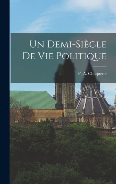 Cover for P -A (Philippe Auguste) Choquette · Un Demi-sie?cle De Vie Politique (Inbunden Bok) (2021)
