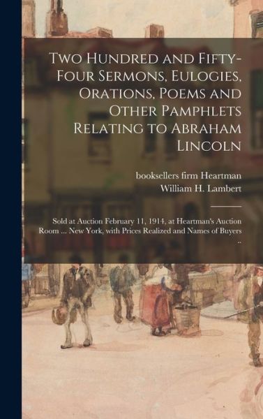 Cover for Firm Booksellers Heartman · Two Hundred and Fifty-four Sermons, Eulogies, Orations, Poems and Other Pamphlets Relating to Abraham Lincoln; Sold at Auction February 11, 1914, at Heartman's Auction Room ... New York, With Prices Realized and Names of Buyers .. (Hardcover Book) (2021)