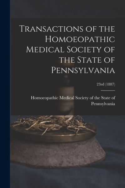 Cover for Homoeopathic Medical Society of the S · Transactions of the Homoeopathic Medical Society of the State of Pennsylvania; 23rd (1887) (Paperback Book) (2021)