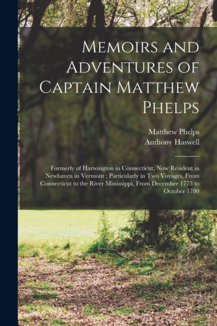 Cover for Anthony 1756-1816 Haswell · Memoirs and Adventures of Captain Matthew Phelps: Formerly of Harwington in Connecticut, Now Resident in Newhaven in Vermont; Particularly in Two Voyages, From Connecticut to the River Mississippi, From December 1773 to October 1780 (Paperback Book) (2021)