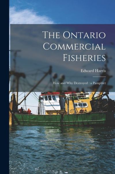 Cover for Edward 1832-1925 Harris · The Ontario Commercial Fisheries [microform] (Paperback Book) (2021)