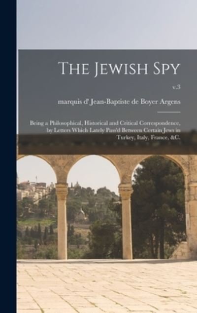 Cover for LLC Creative Media Partners · The Jewish Spy: Being a Philosophical, Historical and Critical Correspondence, by Letters Which Lately Pass'd Between Certain Jews in Turkey, Italy, France, &amp;c.; v.3 (Hardcover bog) (2021)