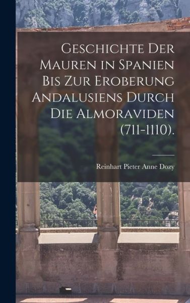 Cover for Reinhart Pieter Anne Dozy · Geschichte der Mauren in Spanien Bis Zur Eroberung Andalusiens Durch Die Almoraviden (711-1110). (Book) (2022)