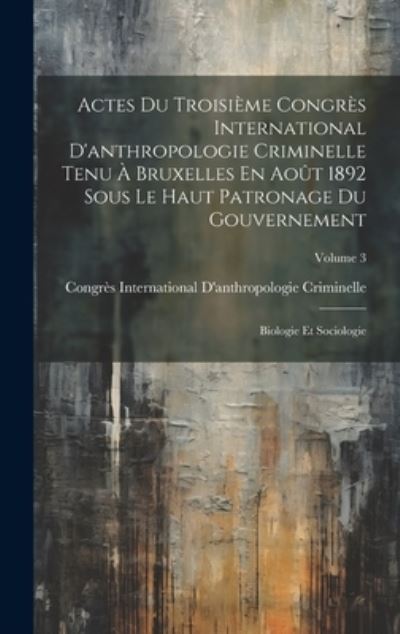 Cover for Congrès International d'Anthropologie C · Actes du Troisième Congrès International d'anthropologie Criminelle Tenu À Bruxelles en Août 1892 Sous le Haut Patronage du Gouvernement (Book) (2023)