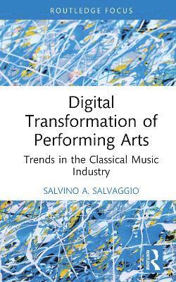 Cover for Salvino A. Salvaggio · Digital Transformation of Performing Arts: Trends in the Classical Music Industry - Routledge Focus on Business and Management (Hardcover Book) (2025)