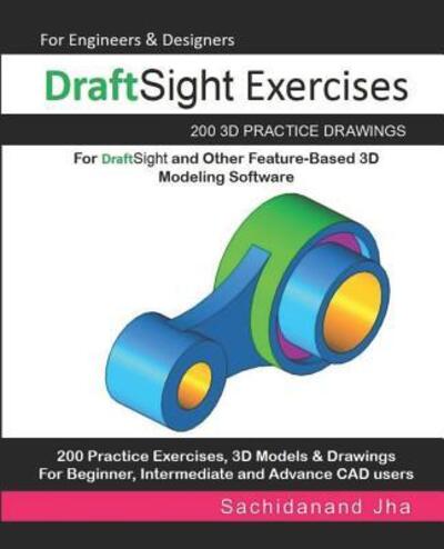 Cover for Sachidanand Jha · DraftSight Exercises : 200 3D Practice Drawings For DraftSight and Other Feature-Based 3D Modeling Software (Paperback Book) (2019)