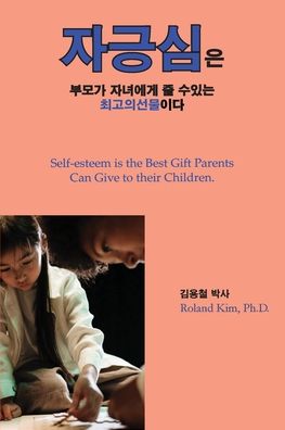 Cover for Roland Y Kim · &amp;#51088; &amp;#44557; &amp;#49900; &amp;#51008; &amp;#48512; &amp;#47784; &amp;#44032; &amp;#51088; &amp;#45376; &amp;#50640; &amp;#44172; &amp;#51460; &amp;#49688; &amp;#51080; &amp;#45716; &amp;#52572; &amp;#44256; &amp;#51032; &amp;#49440; &amp;#47932; &amp;#51060; &amp;#45796; .: Self-esteem is the best gift parents can give to their (Paperback Book) (2021)