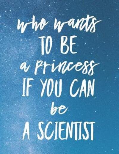 Who Wants to Be a Princess If You Can Be a Scientist - Grunduls Co Quote Notebooks - Books - Independently Published - 9781090940544 - March 19, 2019