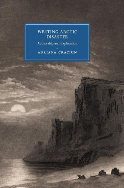 Cover for Craciun, Adriana (University of California, Riverside) · Writing Arctic Disaster: Authorship and Exploration - Cambridge Studies in Nineteenth-Century Literature and Culture (Hardcover Book) (2016)