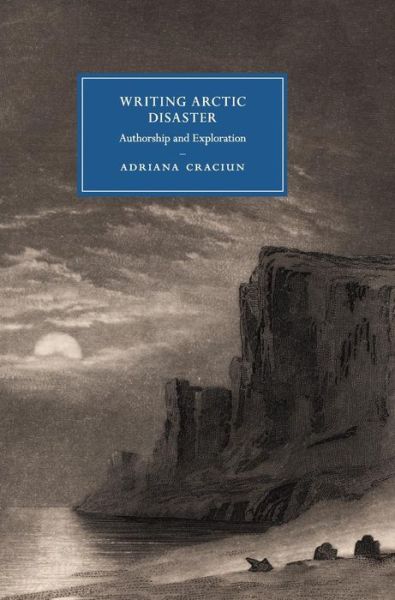 Cover for Craciun, Adriana (University of California, Riverside) · Writing Arctic Disaster: Authorship and Exploration - Cambridge Studies in Nineteenth-Century Literature and Culture (Hardcover bog) (2016)