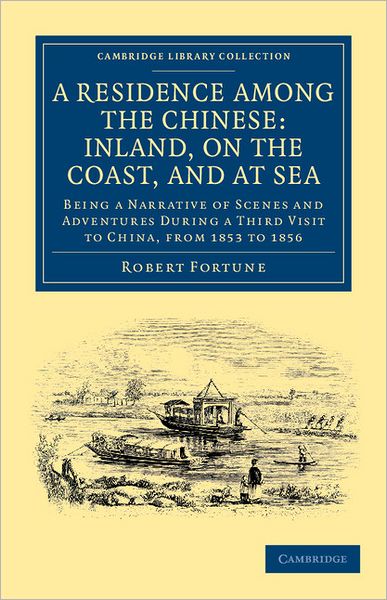 A Residence among the Chinese: Inland, on the Coast, and at Sea: Being a Narrative of Scenes and Adventures during a Third Visit to China, from 1853 to 1856 - Cambridge Library Collection - Travel and Exploration in Asia - Robert Fortune - Books - Cambridge University Press - 9781108045544 - March 8, 2012