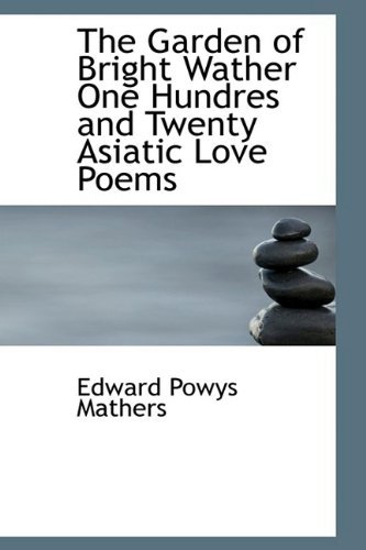 Cover for Edward Powys Mathers · The Garden of Bright Wather One Hundres and Twenty Asiatic Love Poems (Paperback Bog) (2009)
