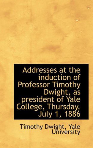 Cover for Timothy Dwight · Addresses at the Induction of Professor Timothy Dwight, as President of Yale College, Thursday, July (Paperback Book) (2009)