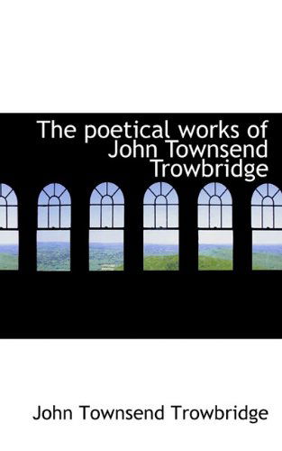 Cover for John Townsend Trowbridge · The Poetical Works of John Townsend Trowbridge (Paperback Book) (2009)