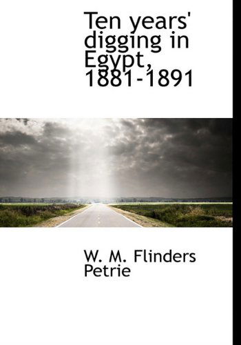 Ten Years' Digging in Egypt, 1881-1891 - W. M. Flinders Petrie - Books - BiblioLife - 9781117939544 - April 4, 2010