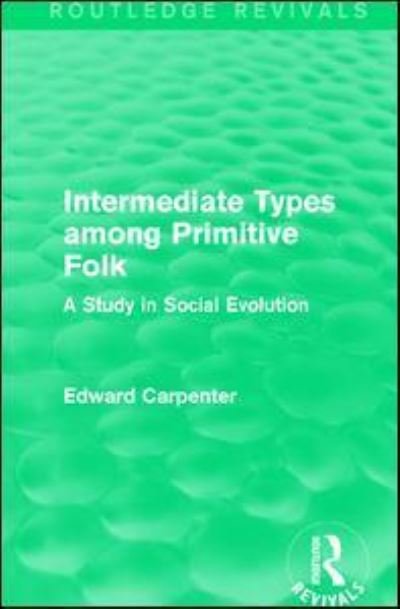 Cover for Edward Carpenter · Intermediate Types among Primitive Folk: A Study in Social Evolution - Routledge Revivals: The Collected Works of Edward Carpenter (Hardcover Book) (2015)