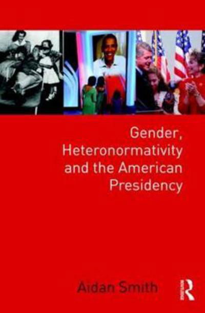 Cover for Aidan Smith · Gender, Heteronormativity, and the American Presidency - Global Gender (Inbunden Bok) (2017)