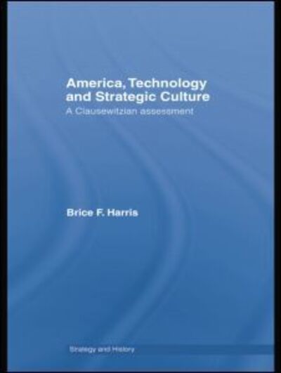 Cover for Brice Harris · America, Technology and Strategic Culture: A Clausewitzian Assessment - Strategy and History (Taschenbuch) (2015)