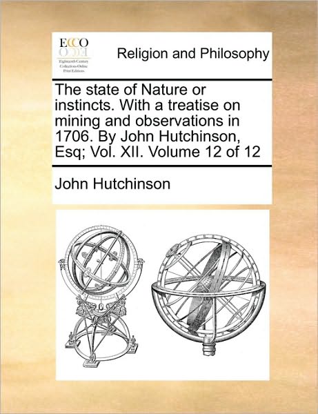 Cover for John Hutchinson · The State of Nature or Instincts. with a Treatise on Mining and Observations in 1706. by John Hutchinson, Esq; Vol. Xii. Volume 12 of 12 (Paperback Book) (2010)