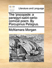 Cover for Mcnamara Morgan · The 'piscopade: a Panegyri-satiri-serio-comical Poem. by Porcupinus Pelagius. (Paperback Book) (2010)