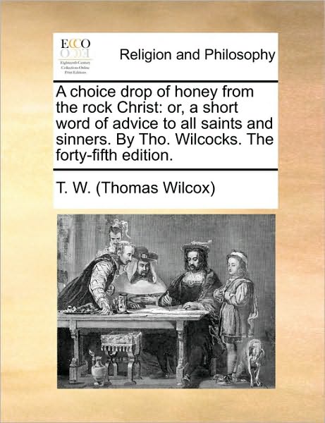 Cover for Thomas Wilcox · A Choice Drop of Honey from the Rock Christ: Or, a Short Word of Advice to All Saints and Sinners. by Tho. Wilcocks. the Forty-fifth Edition. (Paperback Book) (2010)