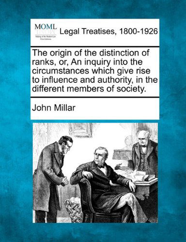 The Origin of the Distinction of Ranks, Or, an Inquiry into the Circumstances Which Give Rise to Influence and Authority, in the Different Members of Society. - John Millar - Books - Gale, Making of Modern Law - 9781240011544 - December 1, 2010