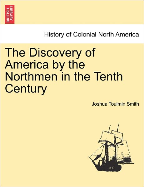 The Discovery of America by the Northmen in the Tenth Century - Joshua Toulmin Smith - Books - British Library, Historical Print Editio - 9781241452544 - March 1, 2011