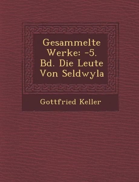Gesammelte Werke: -5. Bd. Die Leute Von Seldwyla - Gottfried Keller - Kirjat - Saraswati Press - 9781288165544 - maanantai 1. lokakuuta 2012