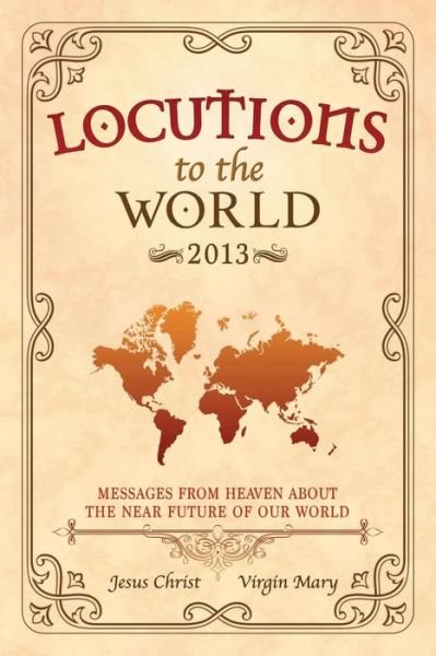 Locutions to the World 2013 - Messages from Heaven About the Near Future of Our World - Jesus Christ - Books - Lulu.com - 9781326621544 - March 17, 2018