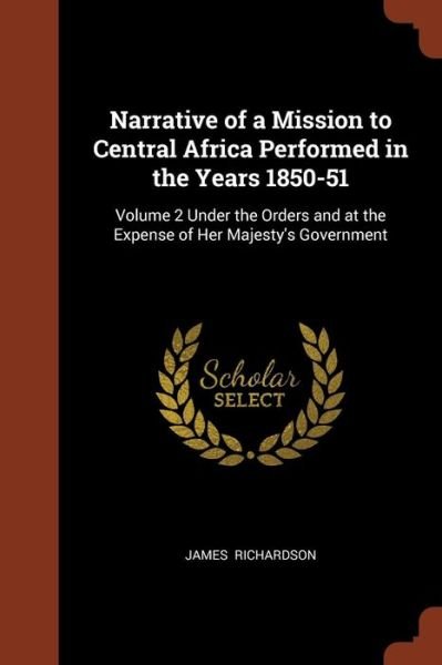 Narrative of a Mission to Central Africa Performed in the Years 1850-51 - James Richardson - Books - Pinnacle Press - 9781374969544 - May 26, 2017