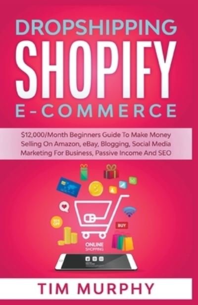 Cover for Tim Murphy · Dropshipping Shopify E-commerce $12,000/Month Beginners Guide To Make Money Selling On Amazon, eBay, Blogging, Social Media Marketing For Business, Passive Income And SEO (Paperback Book) (2021)