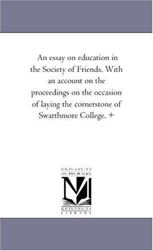 Cover for Michigan Historical Reprint Series · An Essay on Education in the Society of Friends. with an Account on the Proceedings on the Occasion of Laying the Cornerstone of Swarthmore College. + (Paperback Book) (2006)