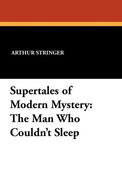 Supertales of Modern Mystery: the Man Who Couldn't Sleep - Arthur Stringer - Bücher - Wildside Press - 9781434429544 - 20. September 2024