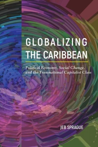 Cover for Jeb Sprague · Globalizing the Caribbean: Political Economy, Social Change, and the Transnational Capitalist Class (Innbunden bok) (2019)