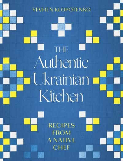 Cover for Yevhen Klopotenko · The Authentic Ukrainian Kitchen: Recipes from a Native Chef (Hardcover Book) (2024)