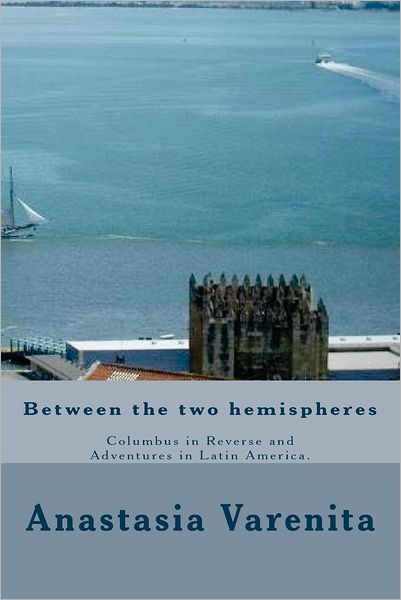 Cover for Anastasia Varenita · Between the Two Hemispheres: Columbus in Reverse and Adventures in Latin America (Paperback Book) (2012)