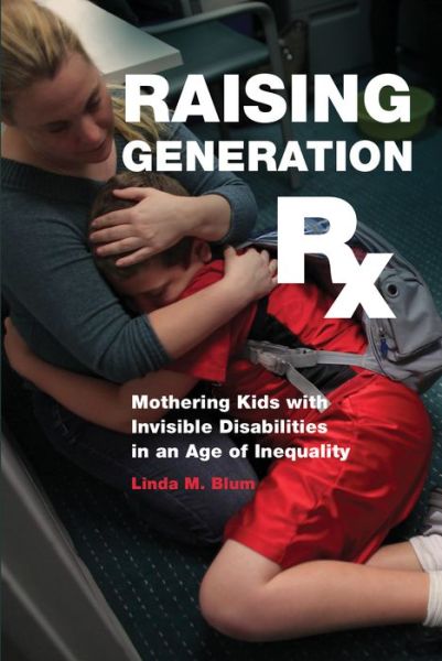 Raising Generation Rx: Mothering Kids with Invisible Disabilities in an Age of Inequality - Linda M. Blum - Books - New York University Press - 9781479871544 - March 13, 2015