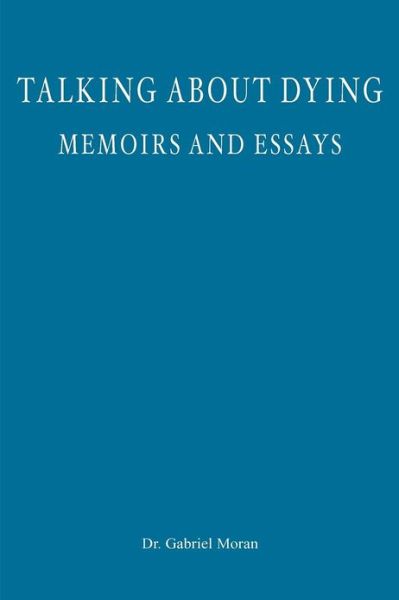 Talking About Dying: Memoirs and Essays - Gabriel Moran - Books - Createspace - 9781481850544 - December 31, 2012
