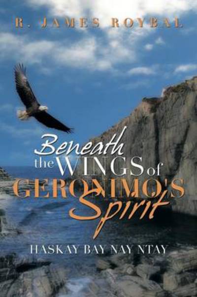 Cover for R James Roybal · Beneath the Wings of Geronimo's Spirit: Haskay Bay Nay Ntay (Taschenbuch) (2013)