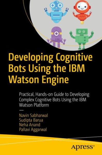 Cover for Navin Sabharwal · Developing Cognitive Bots Using the IBM Watson Engine: Practical, Hands-on Guide to Developing Complex Cognitive Bots Using the IBM Watson Platform (Paperback Book) [1st edition] (2019)