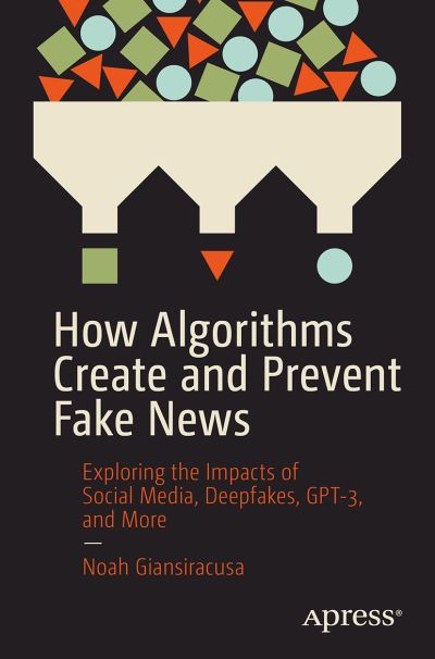 How Algorithms Create and Prevent Fake News: Exploring the Impacts of Social Media, Deepfakes, GPT-3, and More - Noah Giansiracusa - Books - APress - 9781484271544 - July 15, 2021